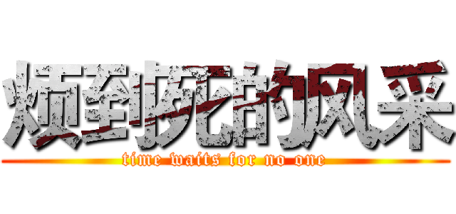 烦到死的风采 (time waits for no one)