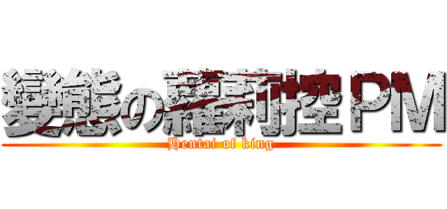 變態の蘿莉控ＰＭ (Hentai of king)