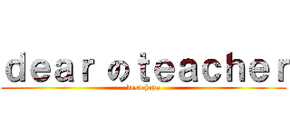 ｄｅａｒ のｔｅａｃｈｅｒ (desa jaya)