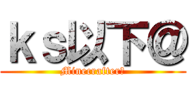 ｋｓ以下＠ (Minecrafter匠)