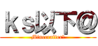 ｋｓ以下＠ (Minecrafter匠)