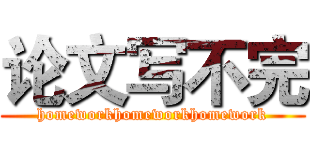 论文写不完 (homeworkhomeworkhomework)