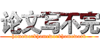 论文写不完 (homeworkhomeworkhomework)