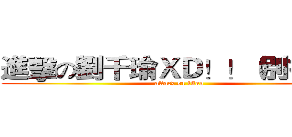 進擊の劉千瑜ＸＤ！！（別打我） (attack on titan)