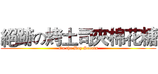 絕跡の烤土司夾棉花糖 (On the Boy Scouts)