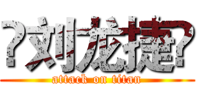 ❤刘龙捷❤ (attack on titan)