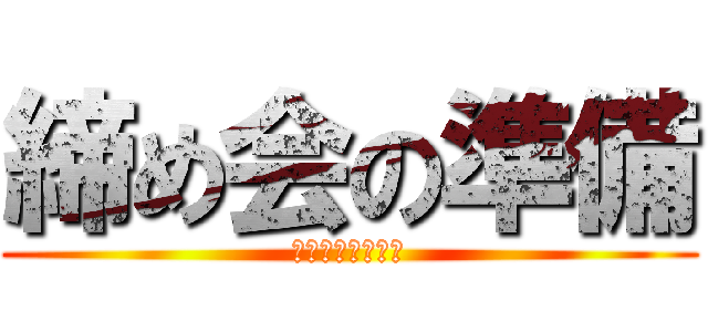 締め会の準備 (メール送っとけよ)