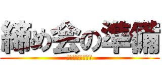 締め会の準備 (メール送っとけよ)