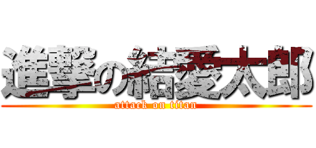 進撃の結愛太郎 (attack on titan)