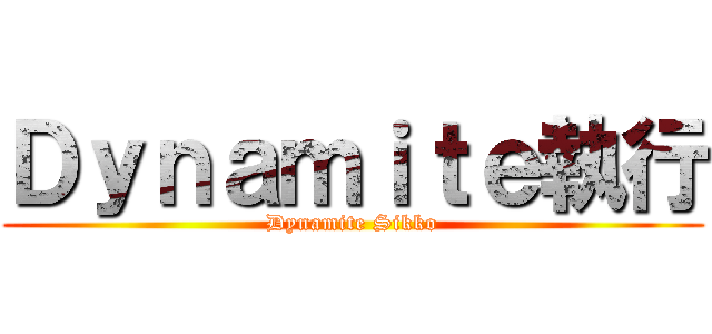 Ｄｙｎａｍｉｔｅ執行 (Dynamite Sikko)