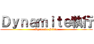 Ｄｙｎａｍｉｔｅ執行 (Dynamite Sikko)
