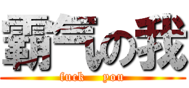 霸气の我 (fuck    you)