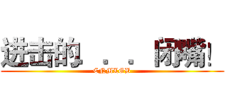 进击的．．．闭嘴！ (CNMLGB)