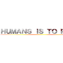 ＨＵＭＡＮＳ ＩＳ ＴＯ ＰＲＡＹ ()