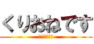 くりおねです (くりおねです)
