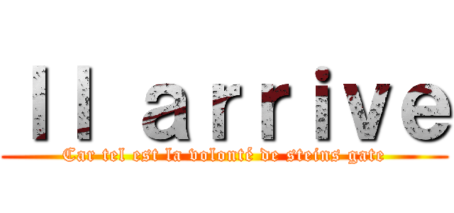 Ｉｌ ａｒｒｉｖｅ (Car tel est la volonté de steins gate)