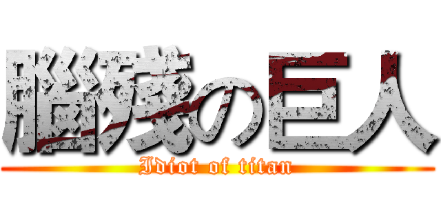 腦殘の巨人 (Idiot of titan)