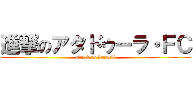 進撃のアタドゥーラ・ＦＣ (attack on hayashi)