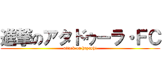 進撃のアタドゥーラ・ＦＣ (attack on hayashi)