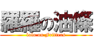 羅羅の油條 (lolo on Fritters)
