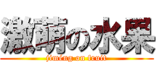 激萌の水果 (jiméng on fruit)