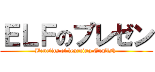 ＥＬＦのプレゼン (Benefits of learning English )
