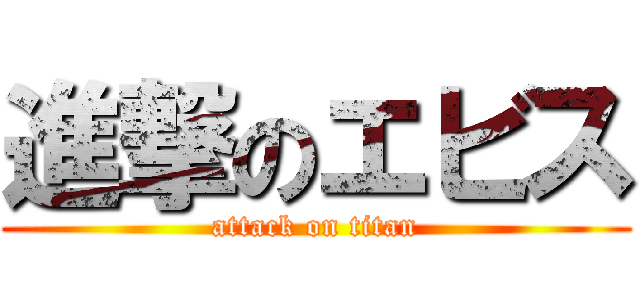 進撃のエビス (attack on titan)