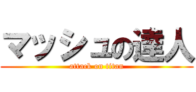 マッシュの達人 (attack on titan)