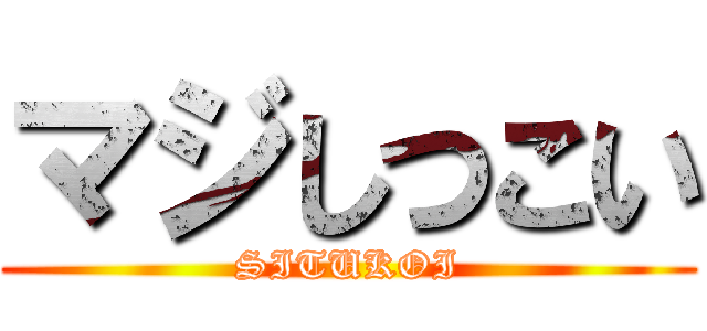 マジしつこい (SITUKOI)