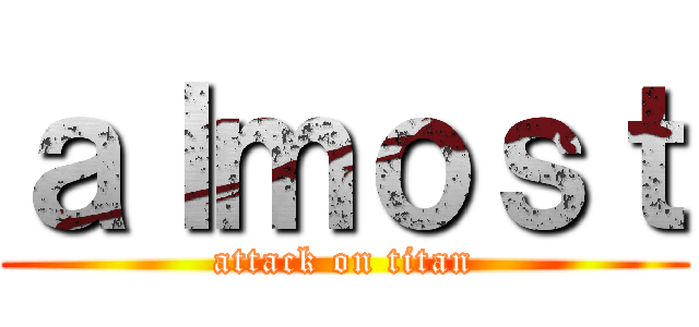 ａｌｍｏｓｔ (attack on titan)