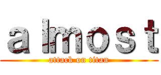 ａｌｍｏｓｔ (attack on titan)