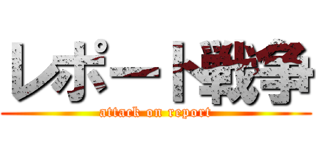レポート戦争 (attack on report)