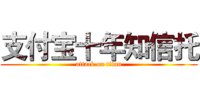 支付宝十年知信托 (attack on titan)
