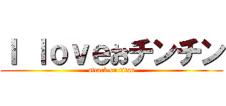 Ｉ ｌｏｖｅおチンチン (attack on titan)
