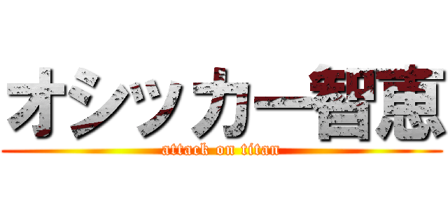オシッカー智恵 (attack on titan)