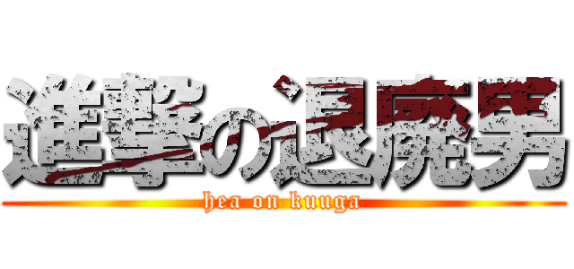 進撃の退廃男 (hea on kuuga)