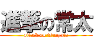 進撃の常太 (attack on tsunyata)