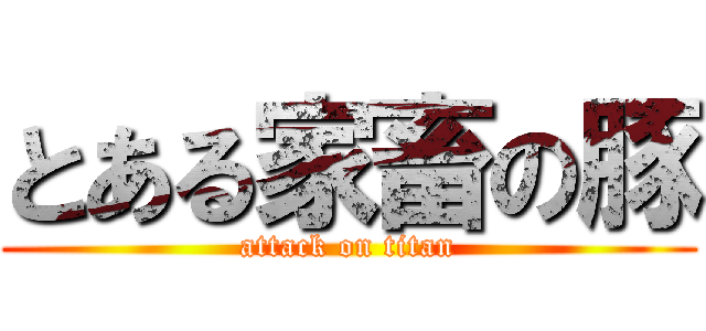 とある家畜の豚 (attack on titan)