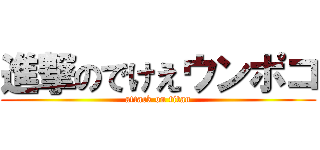 進撃のでけえウンポコ (attack on titan)