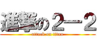 進撃の２―２ (attack on titan)