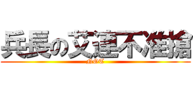 兵長の艾連不准搶 (NOT)