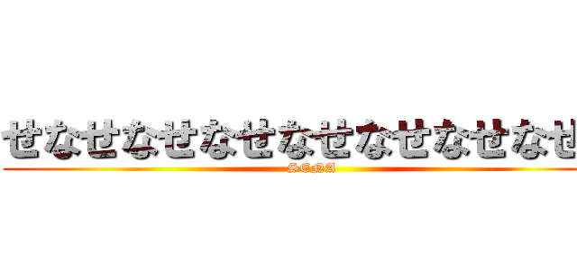 せなせなせなせなせなせなせなせな (SENA)