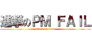 進撃のＰＭ ＦＡＩＬ (attack on titan)
