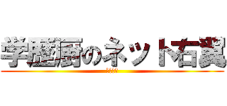 学歴厨のネット右翼 (給料泥棒)