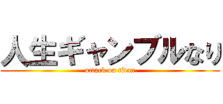 人生ギャンブルなり (attack on titan)