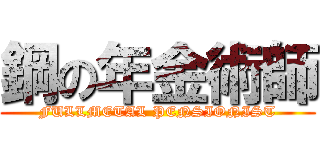 鋼の年金術師 (FULLMETAL PENSIONIST)