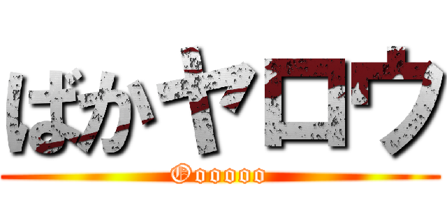 ばかヤロウ (Oooooo)