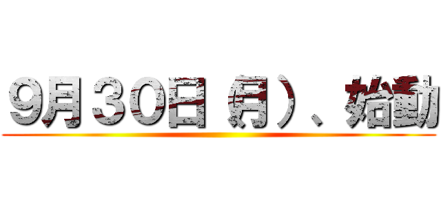 ９月３０日（月）、始動 ()