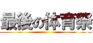 最後の体育祭 ()