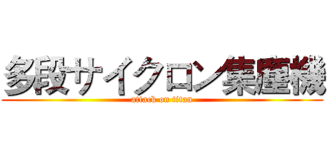 多段サイクロン集塵機 (attack on titan)